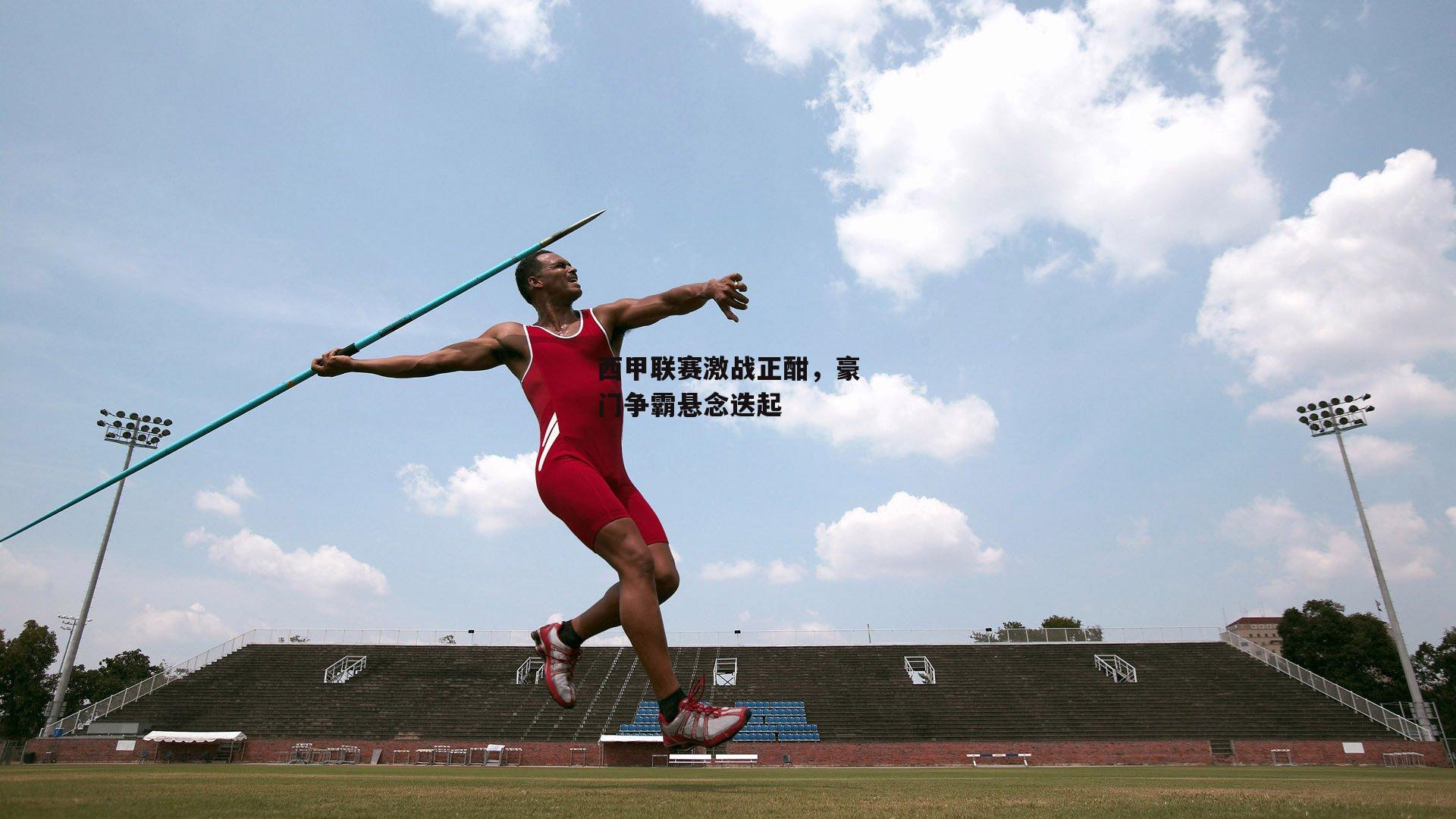 西甲联赛激战正酣,豪门争霸悬念迭起