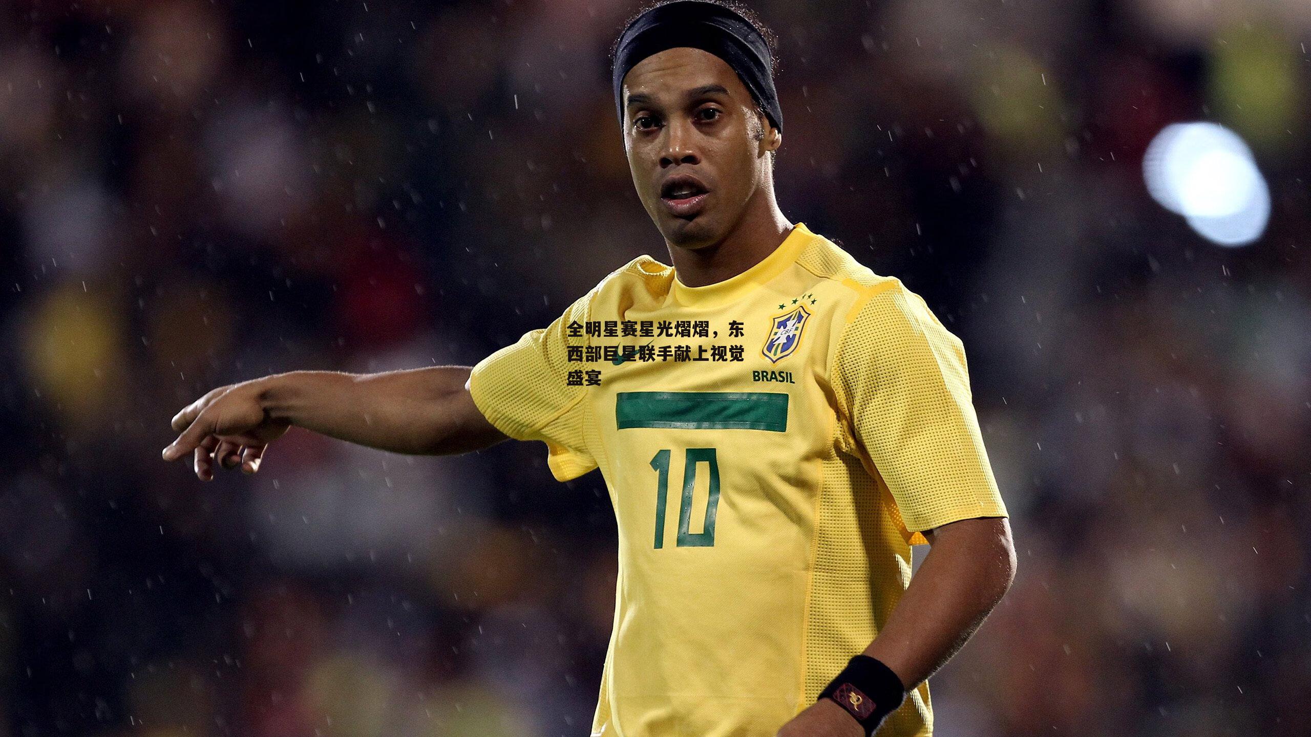 全明星赛星光熠熠，东西部巨星联手献上视觉盛宴